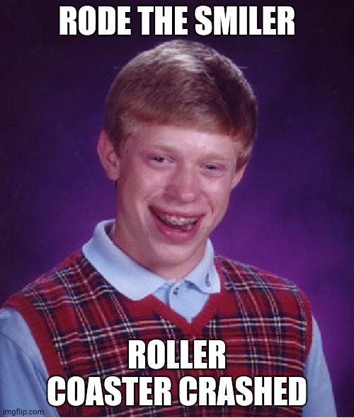 Roller Coaster Meme #1 | RODE THE SMILER; ROLLER COASTER CRASHED | image tagged in memes,bad luck brian | made w/ Imgflip meme maker