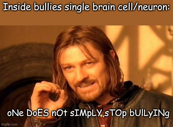 one does stop dumdum | Inside bullies single brain cell/neuron:; oNe DoES nOt sIMpLY,sTOp bUlLyINg | image tagged in memes,one does not simply | made w/ Imgflip meme maker