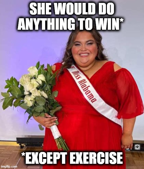 SHE WOULD DO ANYTHING TO WIN*; *EXCEPT EXERCISE | image tagged in miss alabama,health,obesity,culture,exercise | made w/ Imgflip meme maker