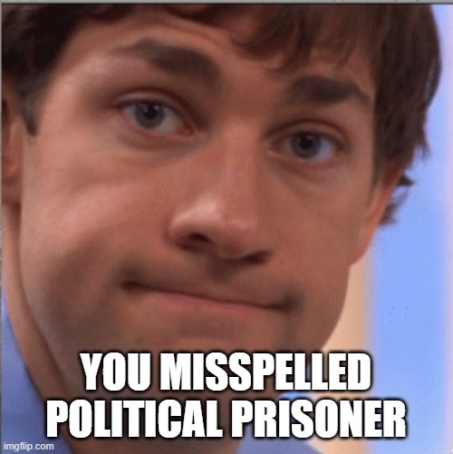 x doubt jim halpert | YOU MISSPELLED POLITICAL PRISONER | image tagged in x doubt jim halpert | made w/ Imgflip meme maker