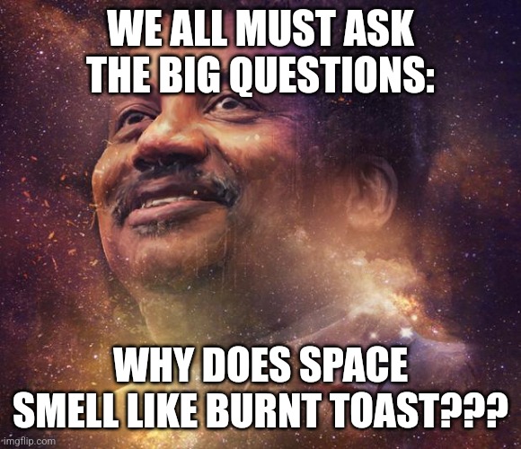Space smells like burnt toast | WE ALL MUST ASK THE BIG QUESTIONS:; WHY DOES SPACE SMELL LIKE BURNT TOAST??? | image tagged in neil degrasse tyson,space,jpfan102504 | made w/ Imgflip meme maker