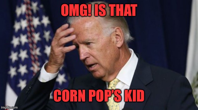 Joe Biden worries | OMG! IS THAT CORN POP’S KID | image tagged in joe biden worries | made w/ Imgflip meme maker