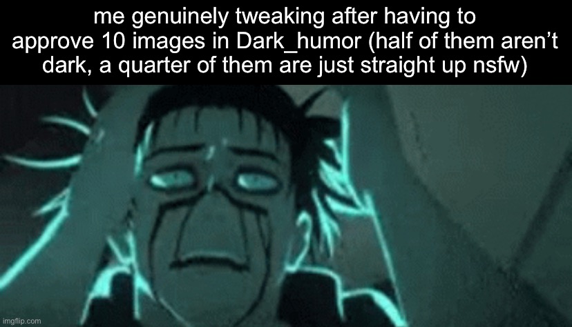 i hate having to type out disapproval messages | me genuinely tweaking after having to approve 10 images in Dark_humor (half of them aren’t dark, a quarter of them are just straight up nsfw) | made w/ Imgflip meme maker