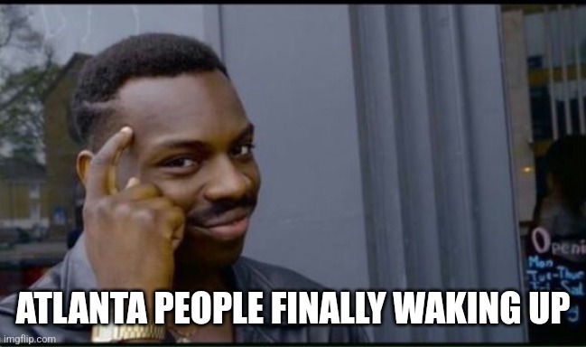 Thinking Black Man | ATLANTA PEOPLE FINALLY WAKING UP | image tagged in thinking black man | made w/ Imgflip meme maker