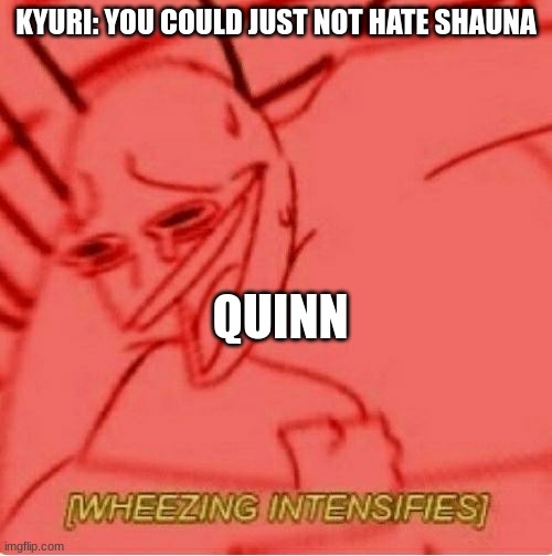 Magic Mafia Meme #1 | KYURI: YOU COULD JUST NOT HATE SHAUNA; QUINN | image tagged in wheeze,ocs | made w/ Imgflip meme maker