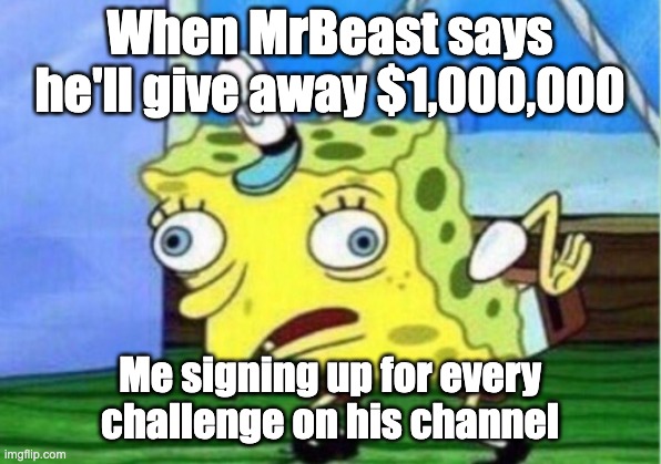 Mocking Spongebob | When MrBeast says he'll give away $1,000,000; Me signing up for every challenge on his channel | image tagged in memes,mocking spongebob | made w/ Imgflip meme maker