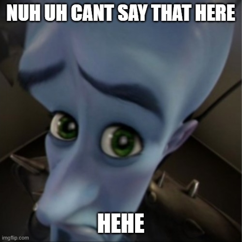 Megamind peeking | NUH UH CANT SAY THAT HERE HEHE | image tagged in megamind peeking | made w/ Imgflip meme maker