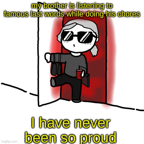 I'm back | my brother is listening to famous last words while doing his chores; I have never been so proud | image tagged in i'm back,mcr,music,my chemical romance | made w/ Imgflip meme maker