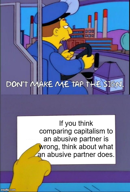 one in an abusive relationship does not realize they are in one | If you think comparing capitalism to an abusive partner is wrong, think about what an abusive partner does. | image tagged in don't make me tap the sign,capitalism,abuse,socialism,leftist | made w/ Imgflip meme maker