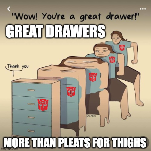 Great Drawers | GREAT DRAWERS; MORE THAN PLEATS FOR THIGHS | image tagged in transformers,bad puns | made w/ Imgflip meme maker