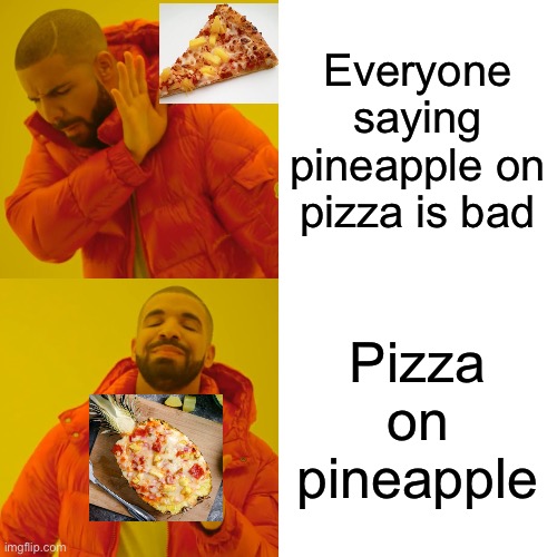 Pizza on pineapple | Everyone saying pineapple on pizza is bad; Pizza on pineapple | image tagged in memes,drake hotline bling,pineapple pizza | made w/ Imgflip meme maker