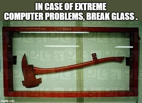 memes by Brad - extreme computer problems solved - humor | IN CASE OF EXTREME COMPUTER PROBLEMS, BREAK GLASS . | image tagged in funny,gaming,computer,computer suicide,pc gaming,computer games | made w/ Imgflip meme maker