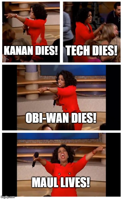 Star Wars death meme | KANAN DIES! TECH DIES! OBI-WAN DIES! MAUL LIVES! | image tagged in memes,oprah you get a car everybody gets a car | made w/ Imgflip meme maker