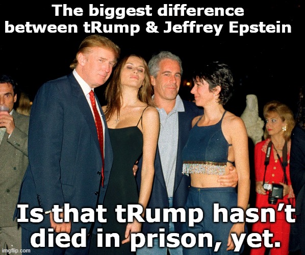 Don the Con and Epstein | The biggest difference between tRump & Jeffrey Epstein; Is that tRump hasn’t died in prison, yet. | image tagged in jeffrey epstein,child abuse,donald trump approves,trump,nevertrump meme,maga | made w/ Imgflip meme maker