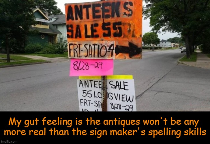 Odds are strong on this one... | My gut feeling is the antiques won't be any 
more real than the sign maker's spelling skills | image tagged in fun,funny,signs,advertising,funny signs,spelling error | made w/ Imgflip meme maker