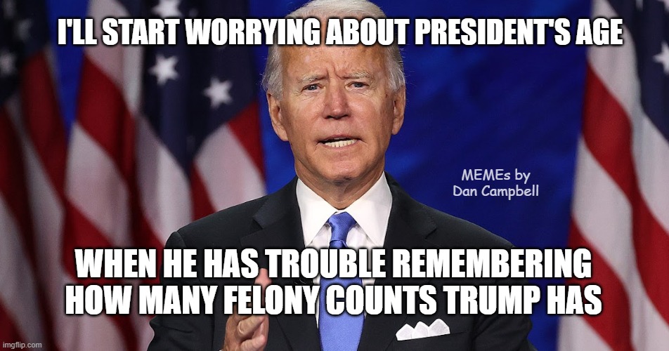 President Biden | I'LL START WORRYING ABOUT PRESIDENT'S AGE; MEMEs by Dan Campbell; WHEN HE HAS TROUBLE REMEMBERING HOW MANY FELONY COUNTS TRUMP HAS | image tagged in president biden | made w/ Imgflip meme maker