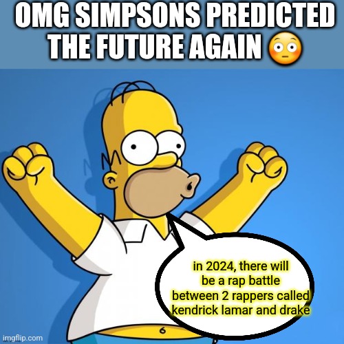 Woohoo Homer Simpson | OMG SIMPSONS PREDICTED THE FUTURE AGAIN 😳; in 2024, there will be a rap battle between 2 rappers called kendrick lamar and drake | image tagged in woohoo homer simpson | made w/ Imgflip meme maker