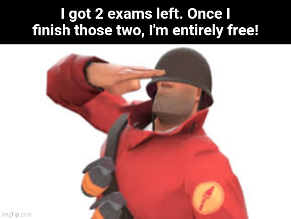 Yay | I got 2 exams left. Once I finish those two, I'm entirely free! | image tagged in tf2 soldier salute | made w/ Imgflip meme maker