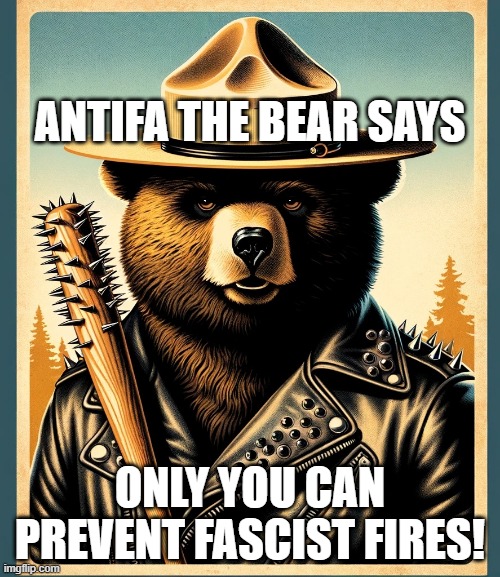 Antifa the Bear | ANTIFA THE BEAR SAYS; ONLY YOU CAN PREVENT FASCIST FIRES! | image tagged in antifa the bear | made w/ Imgflip meme maker
