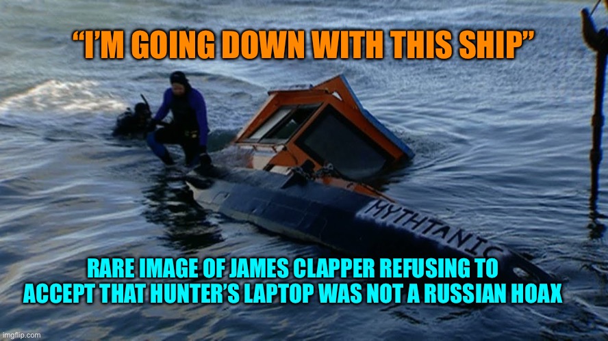 Down with the ship | “I’M GOING DOWN WITH THIS SHIP”; RARE IMAGE OF JAMES CLAPPER REFUSING TO ACCEPT THAT HUNTER’S LAPTOP WAS NOT A RUSSIAN HOAX | image tagged in down with the ship | made w/ Imgflip meme maker