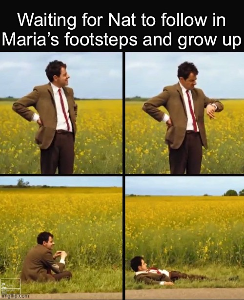 All the hyperfixations and now the music recommendations.  The next phase is imminent. | Waiting for Nat to follow in
Maria’s footsteps and grow up | image tagged in mr bean waiting | made w/ Imgflip meme maker