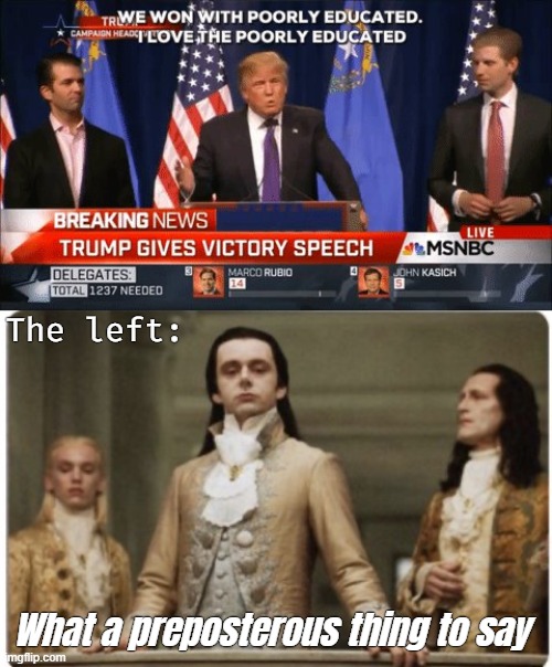 The left:; What a preposterous thing to say | image tagged in superior royalty,american politics,donald trump,liberals | made w/ Imgflip meme maker