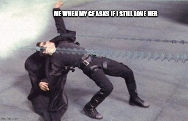 neo dodging a bullet matrix | ME WHEN MY GF ASKS IF I STILL LOVE HER | image tagged in neo dodging a bullet matrix | made w/ Imgflip meme maker