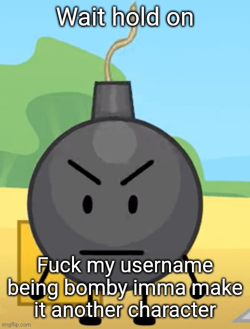 Why is bro angy like that | Wait hold on; Fuck my username being bomby imma make it another character | image tagged in why is bro angy like that | made w/ Imgflip meme maker