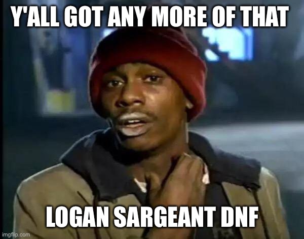 Y'all Got Any More Of That Meme | Y'ALL GOT ANY MORE OF THAT; LOGAN SARGEANT DNF | image tagged in memes,y'all got any more of that | made w/ Imgflip meme maker