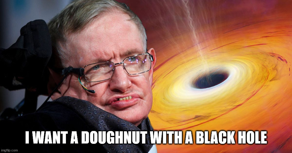 Black Hole  | I WANT A DOUGHNUT WITH A BLACK HOLE | image tagged in black hole | made w/ Imgflip meme maker