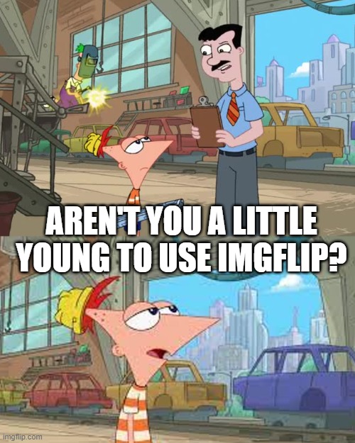 Phineas aren't you a little too young | AREN'T YOU A LITTLE YOUNG TO USE IMGFLIP? | image tagged in phineas aren't you a little too young | made w/ Imgflip meme maker