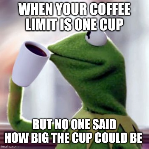 No one said how big the cup could be | WHEN YOUR COFFEE LIMIT IS ONE CUP; BUT NO ONE SAID HOW BIG THE CUP COULD BE | image tagged in coffee sippin' kermit,coffee,coffee addict,jpfan102504 | made w/ Imgflip meme maker
