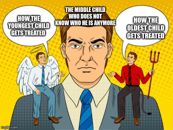 Angel and devil on the shoulder | THE MIDDLE CHILD WHO DOES NOT KNOW WHO HE IS ANYMORE; HOW THE OLDEST CHILD GETS TREATED; HOW THE YOUNGEST CHILD GETS TREATED | image tagged in angel and devil on the shoulder | made w/ Imgflip meme maker