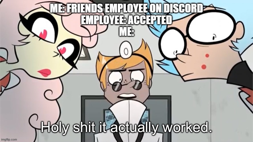 Developers are developers regardless of badges | ME: FRIENDS EMPLOYEE ON DISCORD
EMPLOYEE: ACCEPTED
ME: | image tagged in holy shit it actually worked,discord | made w/ Imgflip meme maker