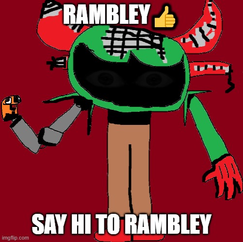 . | RAMBLEY👍; SAY HI TO RAMBLEY | image tagged in rambley | made w/ Imgflip meme maker