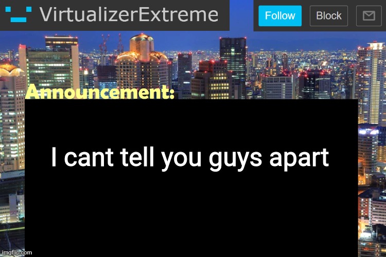 Virtualizer Updated Announcement | I cant tell you guys apart | image tagged in virtualizer updated announcement | made w/ Imgflip meme maker