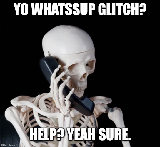 Skeleton on phone | YO WHATSSUP GLITCH? HELP? YEAH SURE. | image tagged in skeleton on phone | made w/ Imgflip meme maker