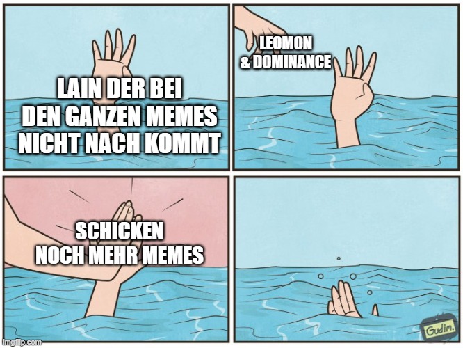 High five drown | LEOMON & DOMINANCE; LAIN DER BEI DEN GANZEN MEMES NICHT NACH KOMMT; SCHICKEN NOCH MEHR MEMES | image tagged in high five drown | made w/ Imgflip meme maker