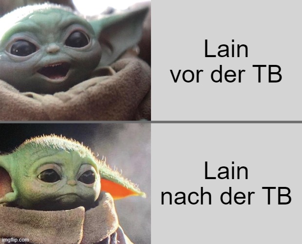 Baby Yoda v3 (Happy → Sad) | Lain vor der TB; Lain nach der TB | image tagged in baby yoda v3 happy sad | made w/ Imgflip meme maker