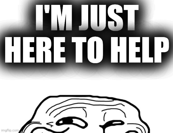 Troll Peeking | I'M JUST HERE TO HELP | image tagged in troll peeking | made w/ Imgflip meme maker