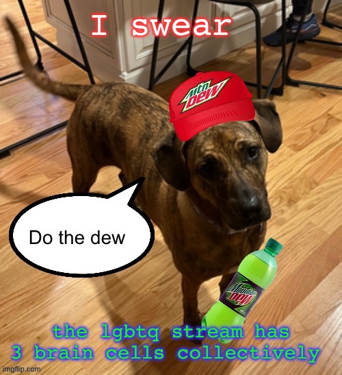 Do the dew | I swear; the lgbtq stream has 3 brain cells collectively | image tagged in do the dew | made w/ Imgflip meme maker