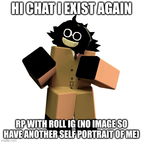 HI CHAT I EXIST AGAIN; RP WITH R0LL IG (NO IMAGE SO HAVE ANOTHER SELF PORTRAIT OF ME) | made w/ Imgflip meme maker