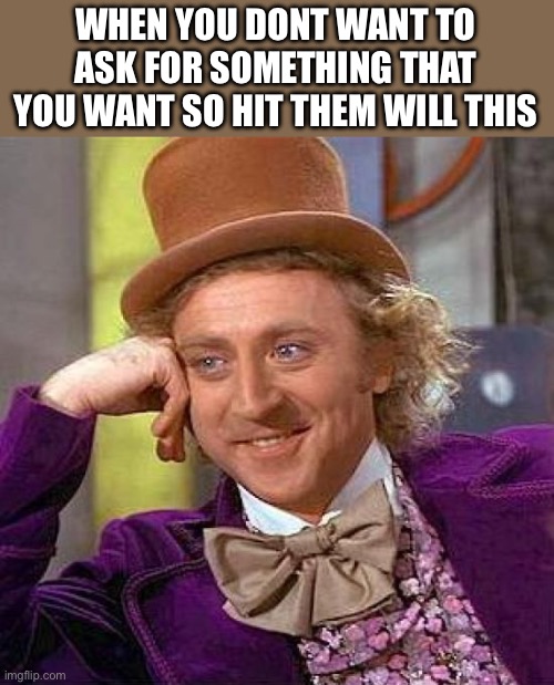 Yes | WHEN YOU DONT WANT TO ASK FOR SOMETHING THAT YOU WANT SO HIT THEM WILL THIS | image tagged in memes,creepy condescending wonka | made w/ Imgflip meme maker