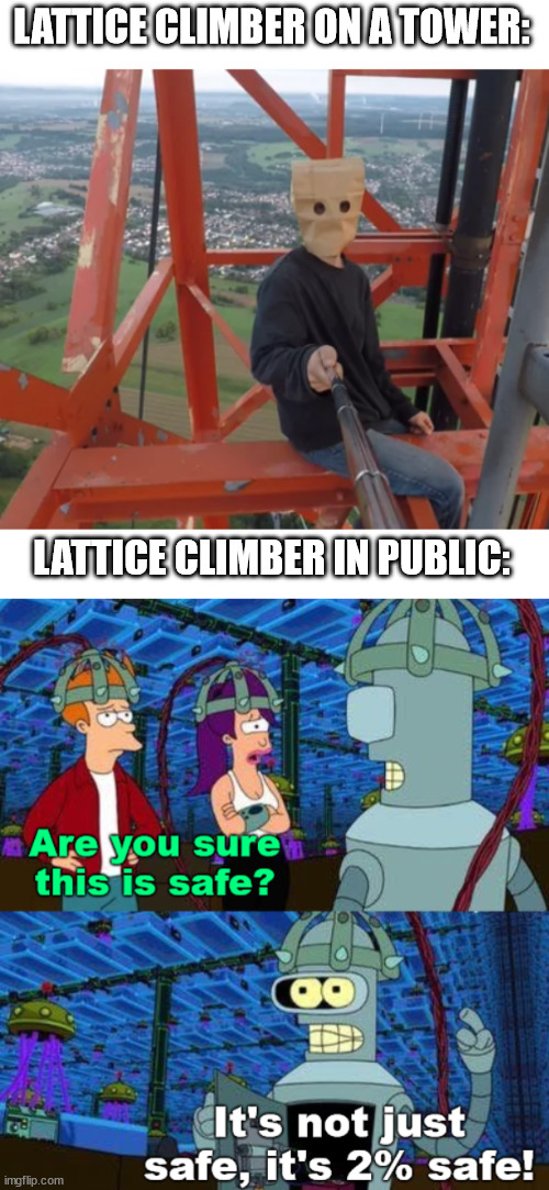 Are you sure this is safe | LATTICE CLIMBER ON A TOWER:; LATTICE CLIMBER IN PUBLIC: | image tagged in baghead,futurama,latticeclimbing,meme,climbing memes,humor | made w/ Imgflip meme maker