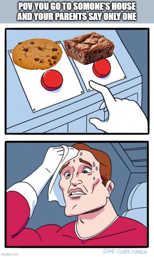 Two Buttons | POV YOU GO TO SOMONE'S HOUSE AND YOUR PARENTS SAY ONLY ONE | image tagged in memes,two buttons,brownies,funny,relatable,cookies | made w/ Imgflip meme maker