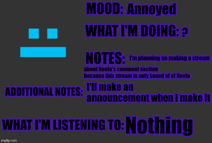 Annoyed; ? I'm planning on making a stream; about Neela's comment section because this stream is only based of of Neela; I'll make an announcement when I make it; Nothing | image tagged in f4nt0m-r4di4ti0n-ninj4 announcement,neela jolene | made w/ Imgflip meme maker