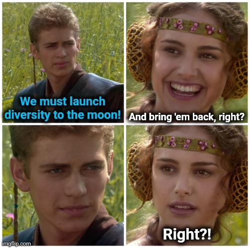 I’m going to change the world. For the better right? Star Wars. | We must launch diversity to the moon! And bring 'em back, right? Right?! | image tagged in i m going to change the world for the better right star wars | made w/ Imgflip meme maker