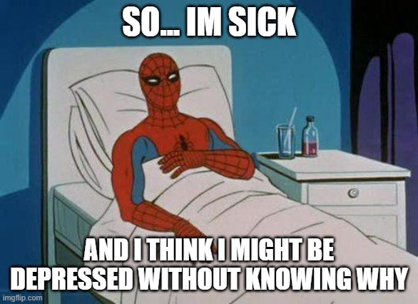 I think the cause might be that , everyday feels like the same to me | SO... IM SICK; AND I THINK I MIGHT BE DEPRESSED WITHOUT KNOWING WHY | image tagged in memes,spiderman hospital,spiderman | made w/ Imgflip meme maker