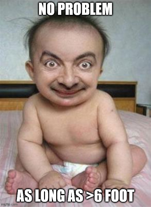 Mr Bean Baby | NO PROBLEM; AS LONG AS >6 FOOT | image tagged in mr bean baby | made w/ Imgflip meme maker