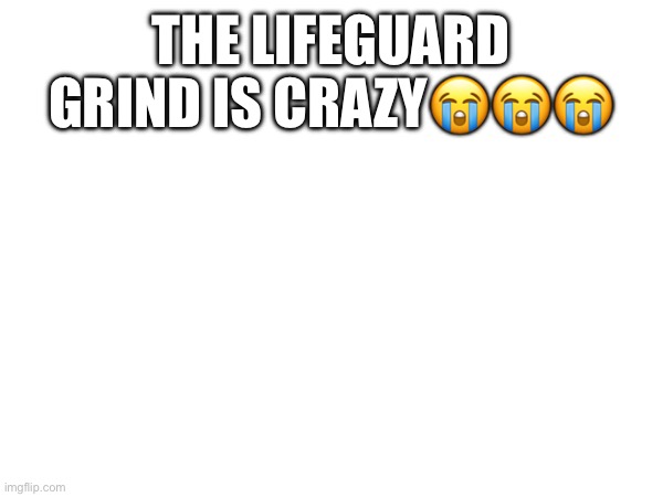 THE LIFEGUARD GRIND IS CRAZY😭😭😭 | made w/ Imgflip meme maker